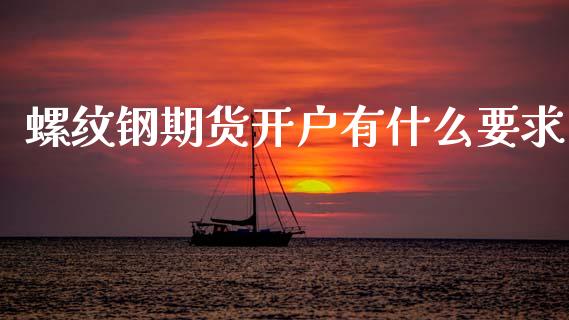 螺纹钢期货开户有什么要求_https://m.15771688.com_期货手续费_第1张