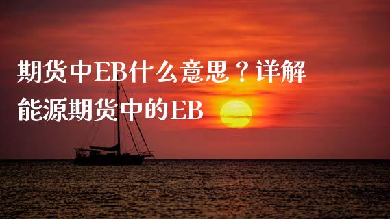 期货中EB什么意思？详解能源期货中的EB_https://m.15771688.com_期货开户_第1张