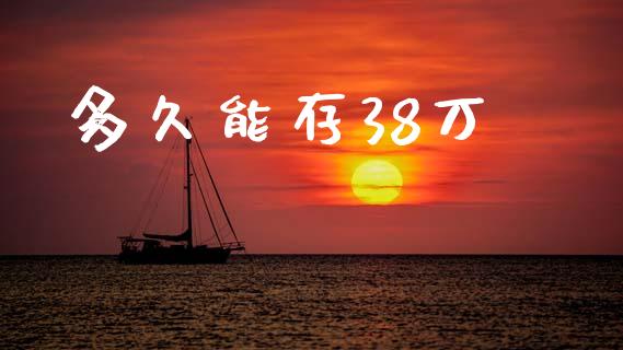 多久能存38万_https://m.15771688.com_道指实时行情_第1张