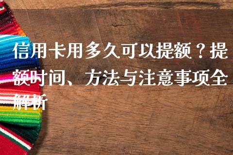 信用卡用多久可以提额？提额时间、方法与注意事项全解析_https://m.15771688.com_美国道指_第1张