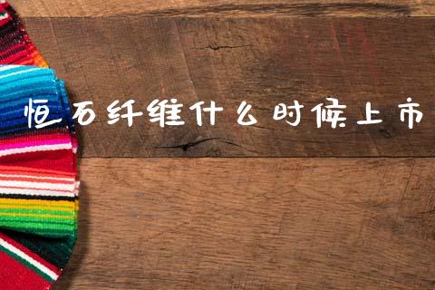 恒石纤维什么时候上市_https://m.15771688.com_美国道指_第1张