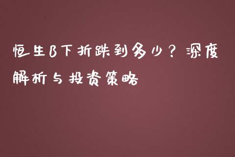 恒生B下折跌到多少？深度解析与投资策略_https://m.15771688.com_美国道指_第1张