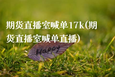 期货直播室喊单17k(期货直播室喊单直播)_美国道指_第1张_期货开户_期货手续费_道指实时行情_美国道指 期货直播室喊单17k(期货直播室喊单直播)_https://m.15771688.com_美国道指_第1张