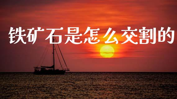 铁矿石是怎么交割的_https://m.15771688.com_期货手续费_第1张