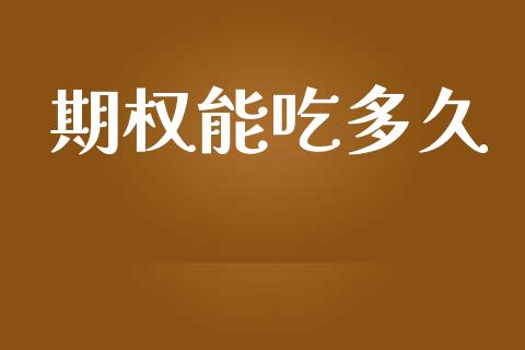 期权能吃多久_https://m.15771688.com_期货手续费_第1张