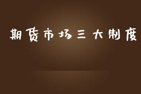 期货市场三大制度_https://m.15771688.com_期货手续费_第1张