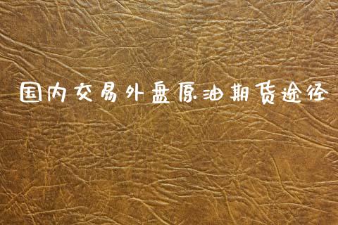 国内交易外盘原油期货途径_https://m.15771688.com_道指实时行情_第1张