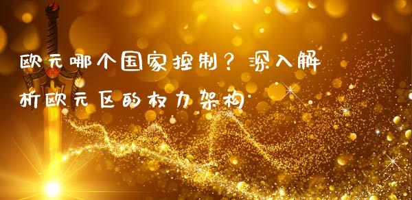 欧元哪个国家控制？深入解析欧元区的权力架构_https://m.15771688.com_美国道指_第1张