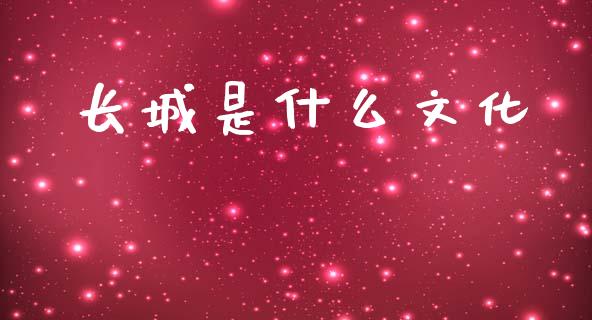 长城是什么文化_https://m.15771688.com_期货手续费_第1张
