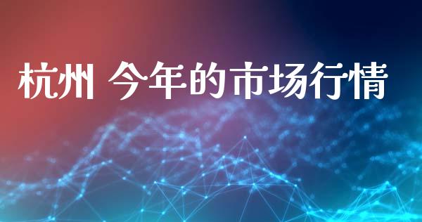 杭州 今年的市场行情_https://m.15771688.com_期货手续费_第1张