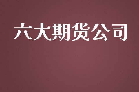 六大期货公司_https://m.15771688.com_美国道指_第1张