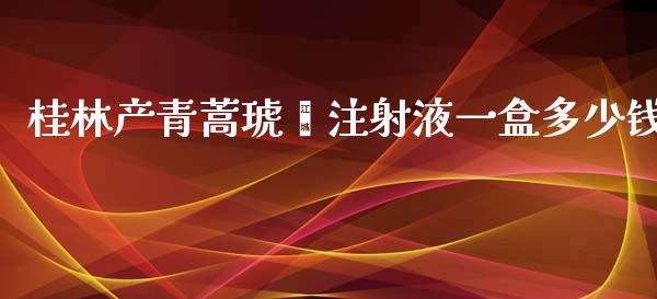 桂林产青蒿琥酯注射液一盒多少钱_https://m.15771688.com_期货手续费_第1张