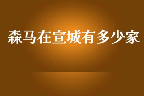 森马在宣城有多少家_https://m.15771688.com_道指实时行情_第1张