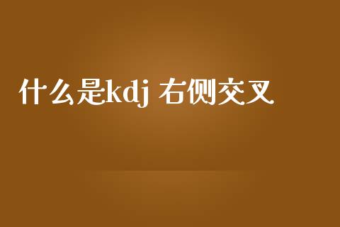 什么是kdj 右侧交叉_https://m.15771688.com_期货开户_第1张