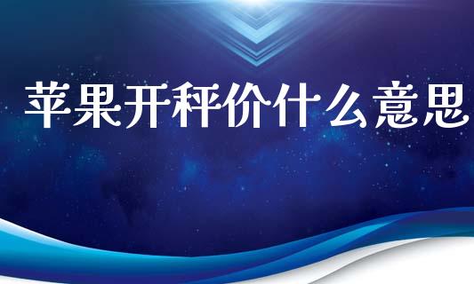 苹果开秤价什么意思_https://m.15771688.com_美国道指_第1张