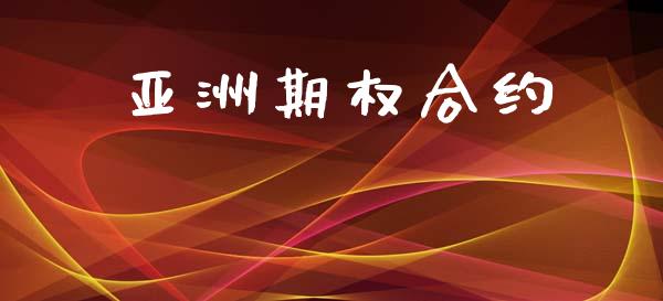 亚洲期权合约_https://m.15771688.com_期货手续费_第1张