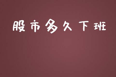 股市多久下班_https://m.15771688.com_期货开户_第1张