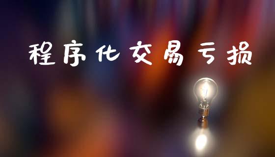 程序化交易亏损_https://m.15771688.com_道指实时行情_第1张