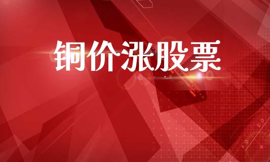 铜价涨股票_https://m.15771688.com_道指实时行情_第1张