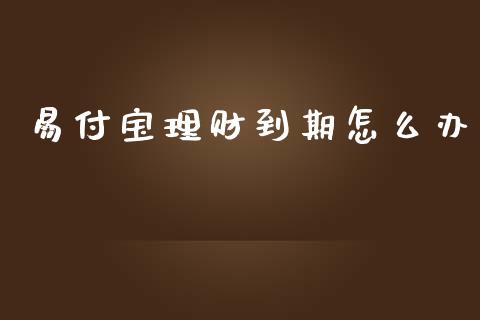 易付宝理财到期怎么办_https://m.15771688.com_期货手续费_第1张