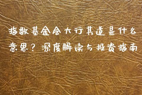 指数基金会大行其道是什么意思？深度解读与投资指南_https://m.15771688.com_期货手续费_第1张
