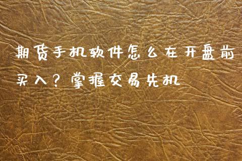 期货手机软件怎么在开盘前买入？掌握交易先机_https://m.15771688.com_道指实时行情_第1张