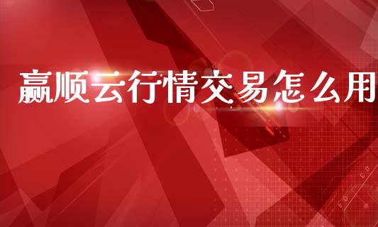 赢顺云行情交易怎么用_https://m.15771688.com_道指实时行情_第1张