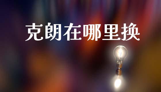 克朗在哪里换_https://m.15771688.com_道指实时行情_第1张