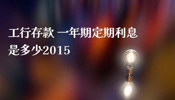 工行存款 一年期定期利息是多少2015_https://m.15771688.com_美国道指_第1张