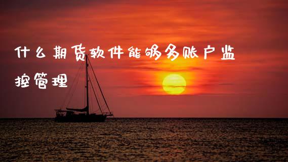 什么期货软件能够多账户监控管理_https://m.15771688.com_期货开户_第1张