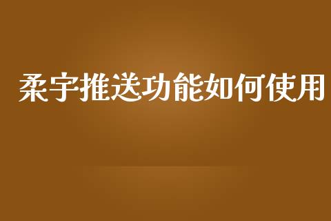 柔宇推送功能如何使用_美国道指_第1张_期货开户_期货手续费_道指实时行情_美国道指 柔宇推送功能如何使用_https://m.15771688.com_美国道指_第1张