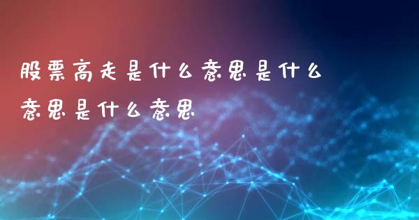 股票高走是什么意思是什么意思是什么意思_https://m.15771688.com_道指实时行情_第1张