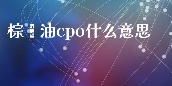 棕榈油cpo什么意思_https://m.15771688.com_美国道指_第1张