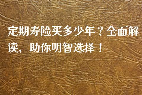 定期寿险买多少年？全面解读，助你明智选择！_https://m.15771688.com_道指实时行情_第1张