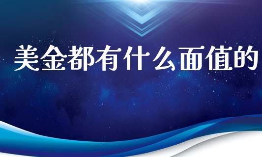 美金都有什么面值的_https://m.15771688.com_期货开户_第1张