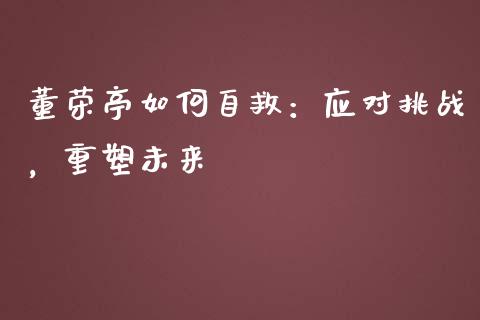 董荣亭如何自救:应对挑战,重塑未来_期货开户_第1张_期货开户_期货手续费_道指实时行情_美国道指 董荣亭如何自救:应对挑战,重塑未来_https://m.15771688.com_期货开户_第1张