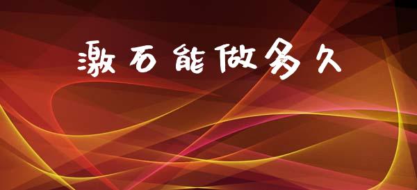 激石能做多久_https://m.15771688.com_期货手续费_第1张