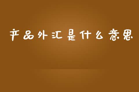 产品外汇是什么意思_https://m.15771688.com_道指实时行情_第1张