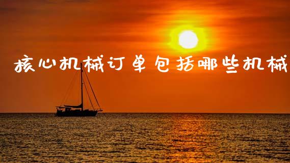 核心机械订单包括哪些机械_https://m.15771688.com_期货手续费_第1张