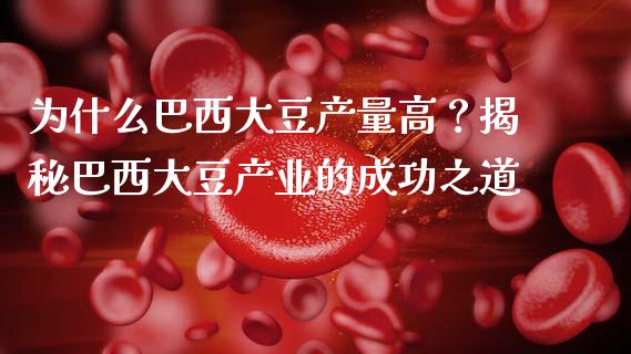 为什么巴西大豆产量高？揭秘巴西大豆产业的成功之道_https://m.15771688.com_道指实时行情_第1张