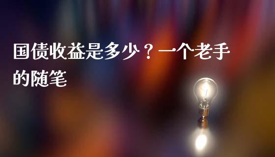国债收益是多少？一个老手的随笔_https://m.15771688.com_美国道指_第1张