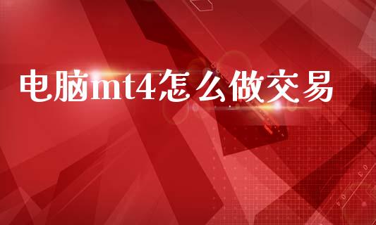 电脑mt4怎么做交易_https://m.15771688.com_期货开户_第1张