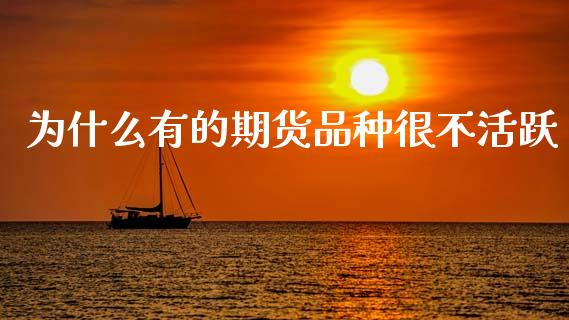 为什么有的期货品种很不活跃_https://m.15771688.com_期货手续费_第1张