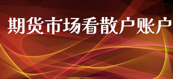 期货市场看散户账户_https://m.15771688.com_期货手续费_第1张