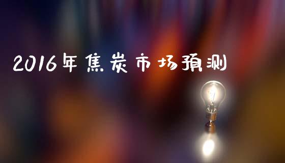 2016年焦炭市场预测_https://m.15771688.com_期货手续费_第1张