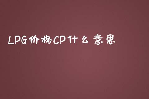 LPG价格CP什么意思_https://m.15771688.com_期货手续费_第1张