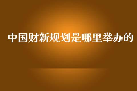 中国财新规划是哪里举办的_https://m.15771688.com_期货开户_第1张