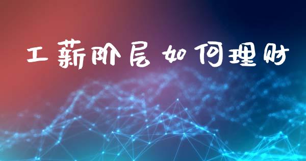 工薪阶层如何理财_https://m.15771688.com_道指实时行情_第1张