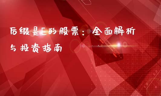后缀是E的股票：全面解析与投资指南_https://m.15771688.com_期货手续费_第1张
