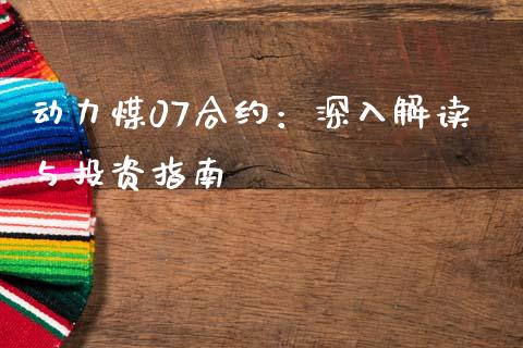 动力煤07合约：深入解读与投资指南_https://m.15771688.com_期货手续费_第1张